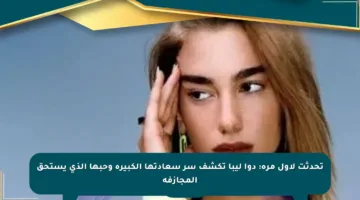 تحدثت لأول مرة: دوا ليبا تكشف سر سعادتها الكبيرة وحبها الذي يستحق المجازفة